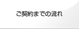 ご契約までの流れ