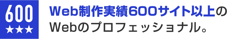 Web制作実績600サイト以上のWebのプロフェッショナル。