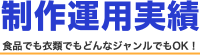 制作運用実績 食品でも衣類でもどんなジャンルでもOK!