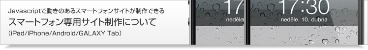 Javascriptで動きのあるスマートフォンサイトが制作できる スマートフォン専用サイト制作について（iPad/iPhone/Android/GALAXY Tab）