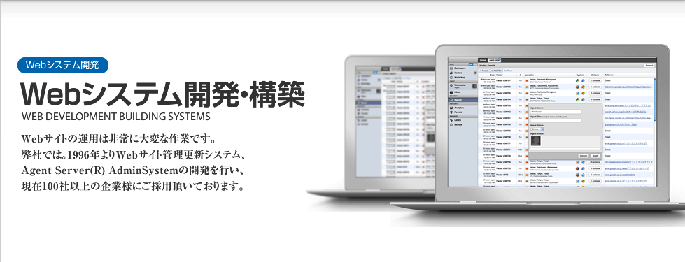 Webシステム開発｜Webシステム開発・構築　WEB DEVELOPMENT BUILDING SYSTEMS　Webサイトの運用は非常に大変な作業です。弊社では。1996年よりWebサイト管理更新システム、Agent Server(R) AdminSystemの開発を行い、現在100社以上の企業様にご採用頂いております。