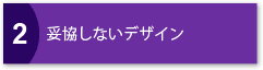 2.妥協しないデザイン