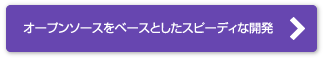 オープンソースをベースとしたスピーディな開発